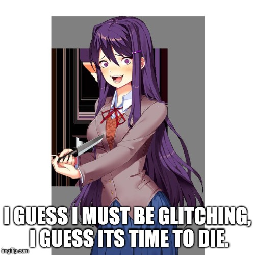 Yuri and knife | I GUESS I MUST BE GLITCHING, I GUESS ITS TIME TO DIE. | image tagged in yuri and knife | made w/ Imgflip meme maker