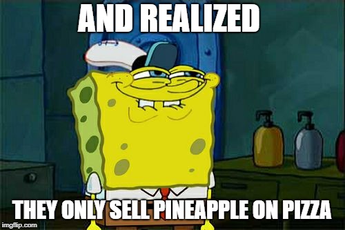 Don't You Squidward Meme | AND REALIZED THEY ONLY SELL PINEAPPLE ON PIZZA | image tagged in memes,dont you squidward | made w/ Imgflip meme maker
