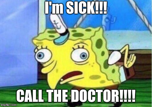 Mocking Spongebob | I'm SICK!!! CALL THE DOCTOR!!!! | image tagged in memes,mocking spongebob | made w/ Imgflip meme maker