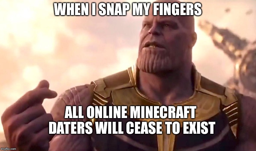 thanos snap | WHEN I SNAP MY FINGERS; ALL ONLINE MINECRAFT DATERS WILL CEASE TO EXIST | image tagged in thanos snap | made w/ Imgflip meme maker