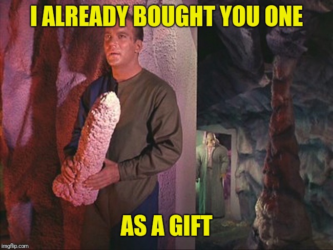Kirk Rock | I ALREADY BOUGHT YOU ONE AS A GIFT | image tagged in kirk rock | made w/ Imgflip meme maker