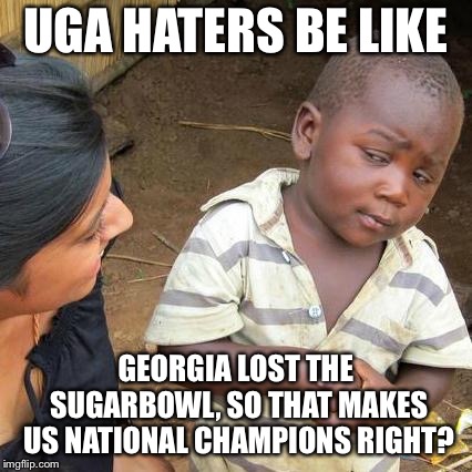 Third World Skeptical Kid | UGA HATERS BE LIKE; GEORGIA LOST THE SUGARBOWL,
SO THAT MAKES US NATIONAL CHAMPIONS RIGHT? | image tagged in memes,third world skeptical kid | made w/ Imgflip meme maker