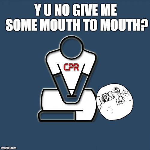 Y U No heavy breathing  | Y U NO GIVE ME SOME MOUTH TO MOUTH? | image tagged in funny memes,y u no,y u no guy,cpr,kissing | made w/ Imgflip meme maker