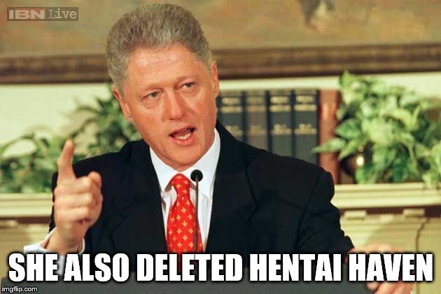 Bill Clinton - Sexual Relations | SHE ALSO DELETED HENTAI HAVEN | image tagged in bill clinton - sexual relations | made w/ Imgflip meme maker