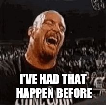 Stone Cold Laughing | I'VE HAD THAT HAPPEN BEFORE | image tagged in stone cold laughing | made w/ Imgflip meme maker