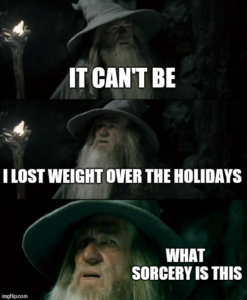Confused Gandalf Meme | IT CAN'T BE I LOST WEIGHT OVER THE HOLIDAYS WHAT SORCERY IS THIS | image tagged in memes,confused gandalf | made w/ Imgflip meme maker