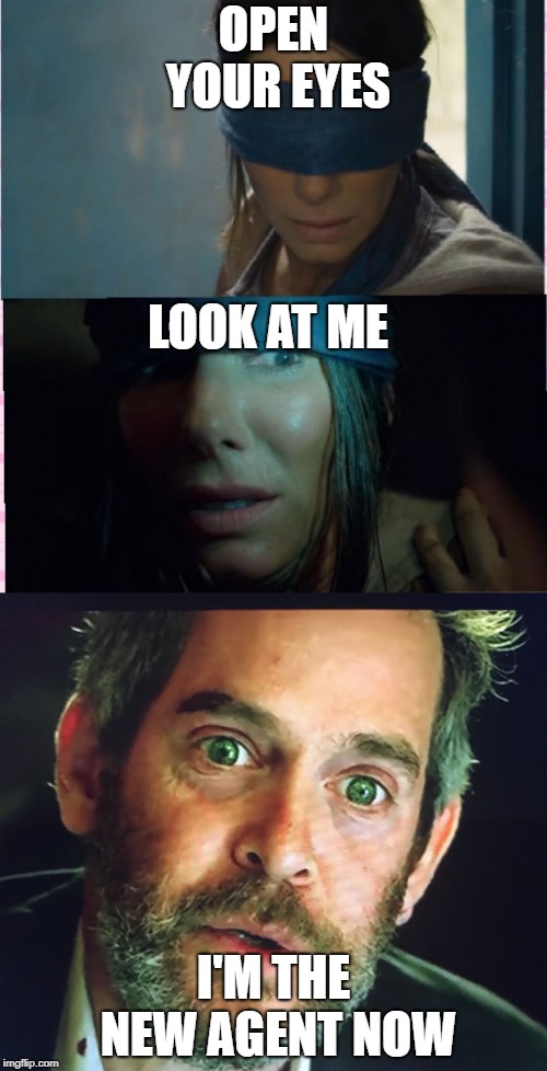 OPEN YOUR EYES; LOOK AT ME; I'M THE NEW AGENT NOW | image tagged in bird box | made w/ Imgflip meme maker