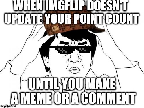 Jackie Chan WTF Meme | WHEN IMGFLIP DOESN'T UPDATE YOUR POINT COUNT; UNTIL YOU MAKE A MEME OR A COMMENT | image tagged in memes,jackie chan wtf | made w/ Imgflip meme maker