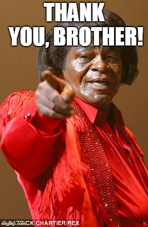 James Brown | THANK YOU, BROTHER! | image tagged in james brown | made w/ Imgflip meme maker