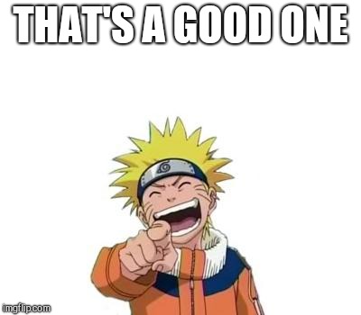 naruto laughing | THAT'S A GOOD ONE | image tagged in naruto laughing | made w/ Imgflip meme maker