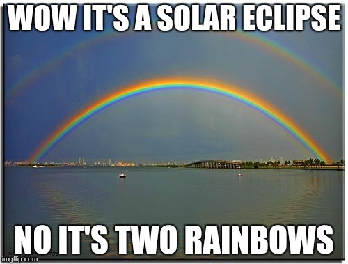 Double Rainbow | WOW IT'S A SOLAR ECLIPSE; NO IT'S TWO RAINBOWS | image tagged in double rainbow | made w/ Imgflip meme maker