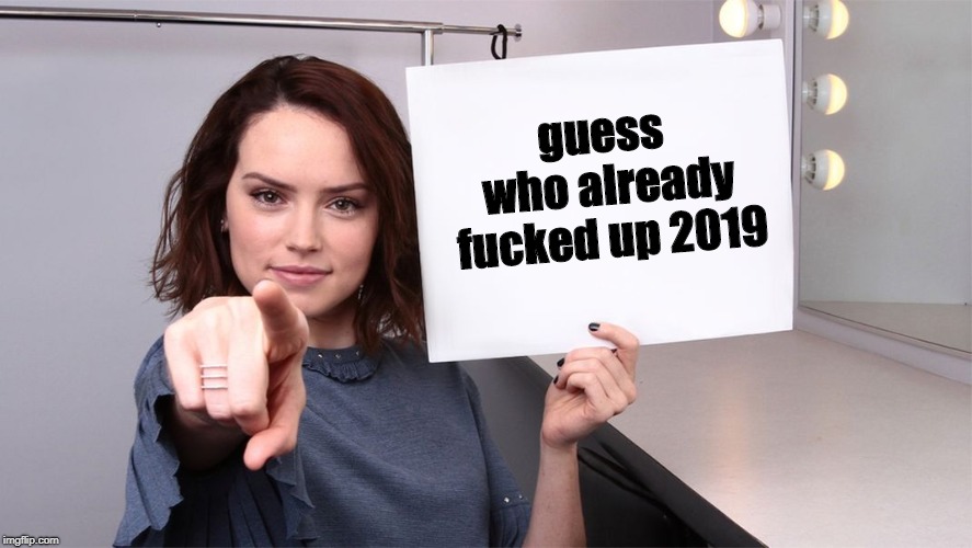 Daisy Ridley | guess who already fucked up 2019 | image tagged in daisy ridley | made w/ Imgflip meme maker