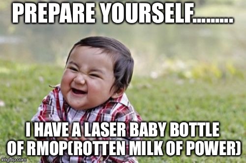Evil Toddler Meme | PREPARE YOURSELF......... I HAVE A LASER BABY BOTTLE OF RMOP(ROTTEN MILK OF POWER) | image tagged in memes,evil toddler | made w/ Imgflip meme maker