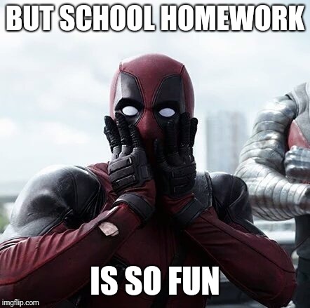 Deadpool Surprised Meme | BUT SCHOOL HOMEWORK IS SO FUN | image tagged in memes,deadpool surprised | made w/ Imgflip meme maker