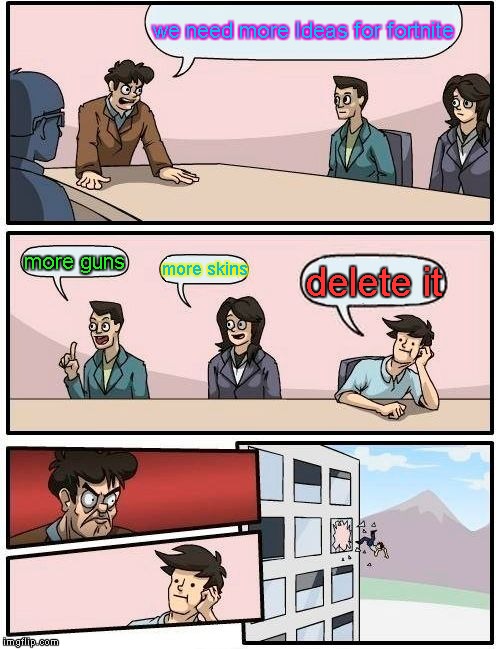 Boardroom Meeting Suggestion | we need more Ideas for fortnite; more guns; more skins; delete it | image tagged in memes,boardroom meeting suggestion | made w/ Imgflip meme maker