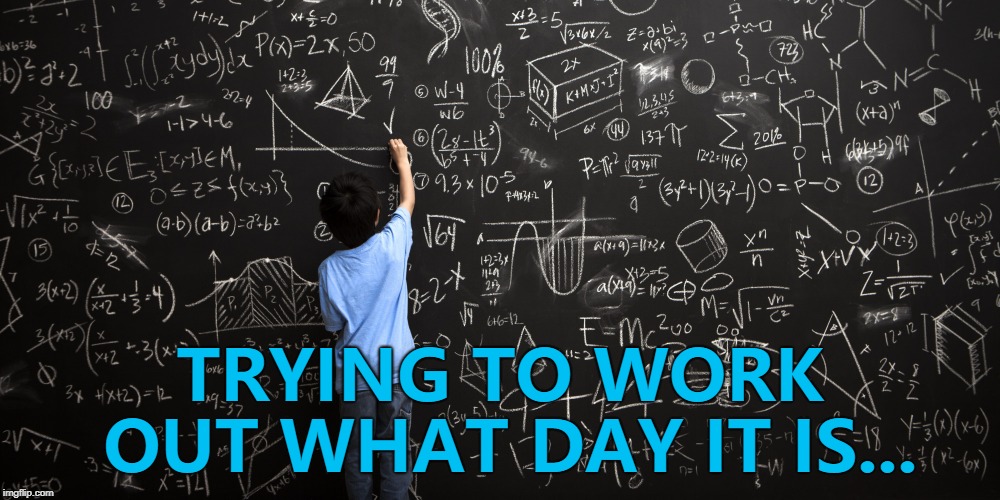 Pick a day, any day... :) | TRYING TO WORK OUT WHAT DAY IT IS... | image tagged in chalkboard,memes,confused,new year | made w/ Imgflip meme maker