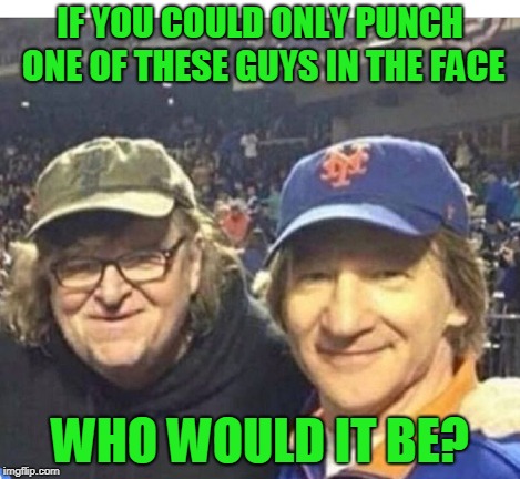 It would Bill Maher for me. | IF YOU COULD ONLY PUNCH ONE OF THESE GUYS IN THE FACE; WHO WOULD IT BE? | image tagged in bill maher,michael moore | made w/ Imgflip meme maker