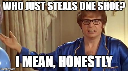 Austin Powers Honestly | WHO JUST STEALS ONE SHOE? I MEAN, HONESTLY | image tagged in memes,austin powers honestly | made w/ Imgflip meme maker