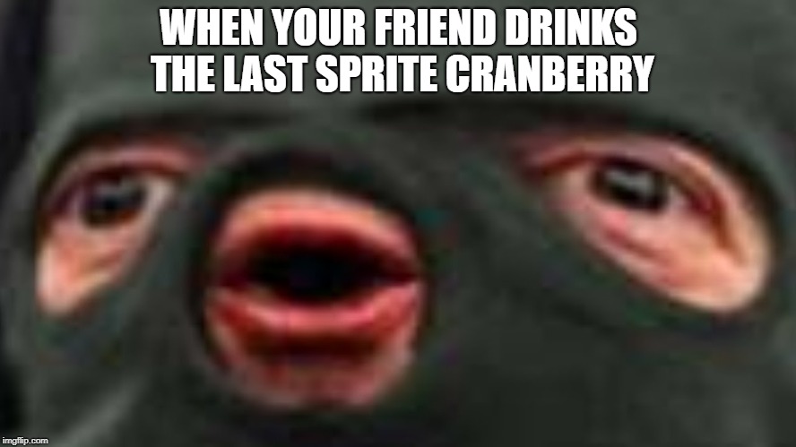 oof | WHEN YOUR FRIEND DRINKS THE LAST SPRITE CRANBERRY | image tagged in oof | made w/ Imgflip meme maker
