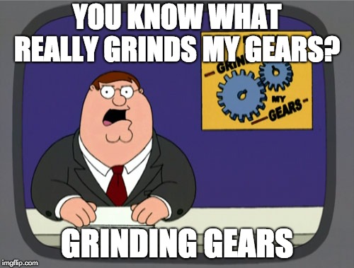 Peter Griffin News | YOU KNOW WHAT REALLY GRINDS MY GEARS? GRINDING GEARS | image tagged in memes,peter griffin news | made w/ Imgflip meme maker