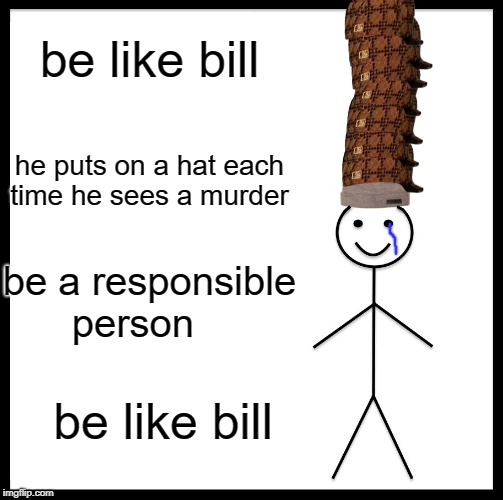 Be Like Bill Meme | be like bill; he puts on a hat each time he sees a murder; be a responsible person; be like bill | image tagged in memes,be like bill | made w/ Imgflip meme maker