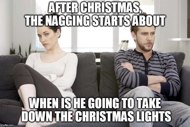 couple arguing | AFTER CHRISTMAS, THE NAGGING STARTS ABOUT; WHEN IS HE GOING TO TAKE DOWN THE CHRISTMAS LIGHTS | image tagged in couple arguing | made w/ Imgflip meme maker
