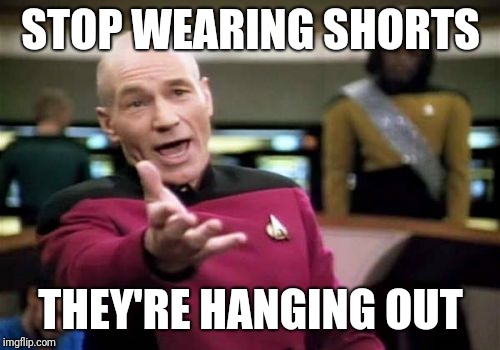 Picard Wtf Meme | STOP WEARING SHORTS THEY'RE HANGING OUT | image tagged in memes,picard wtf | made w/ Imgflip meme maker