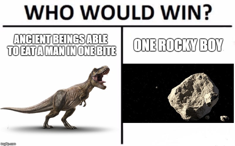 Who Would Win? | ANCIENT BEINGS ABLE TO EAT A MAN IN ONE BITE; ONE ROCKY BOY | image tagged in memes,who would win | made w/ Imgflip meme maker