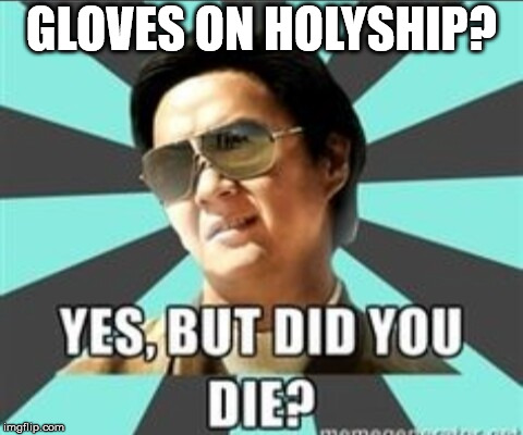 But did you die | GLOVES ON HOLYSHIP? | image tagged in but did you die | made w/ Imgflip meme maker