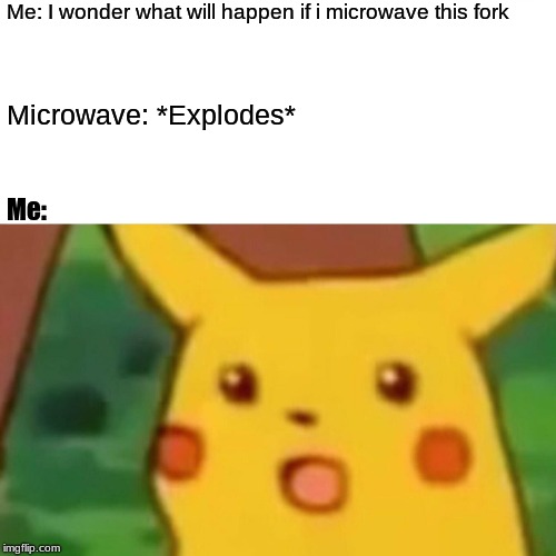 Surprised Pikachu | Me: I wonder what will happen if i microwave this fork; Microwave: *Explodes*; Me: | image tagged in memes,surprised pikachu | made w/ Imgflip meme maker