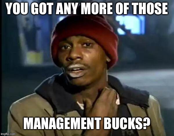 Y'all Got Any More Of That | YOU GOT ANY MORE OF THOSE; MANAGEMENT BUCKS? | image tagged in memes,y'all got any more of that | made w/ Imgflip meme maker