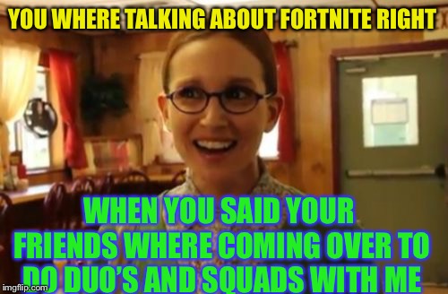 Sexually Oblivious Girlfriend Meme | YOU WHERE TALKING ABOUT FORTNITE RIGHT WHEN YOU SAID YOUR FRIENDS WHERE COMING OVER TO DO DUO’S AND SQUADS WITH ME | image tagged in memes,sexually oblivious girlfriend | made w/ Imgflip meme maker