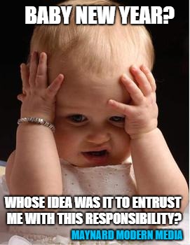 confused cutie | BABY NEW YEAR? WHOSE IDEA WAS IT TO ENTRUST ME WITH THIS RESPONSIBILITY? MAYNARD MODERN MEDIA | image tagged in confused cutie | made w/ Imgflip meme maker