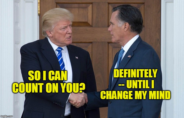 Et tu, Brute? | DEFINITELY -- UNTIL I CHANGE MY MIND; SO I CAN COUNT ON YOU? | image tagged in mitt romney,president trump | made w/ Imgflip meme maker