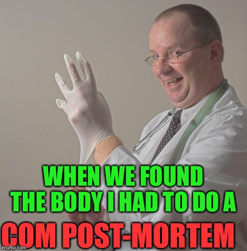 Insane Doctor | WHEN WE FOUND THE BODY I HAD TO DO A COM POST-MORTEM | image tagged in insane doctor | made w/ Imgflip meme maker