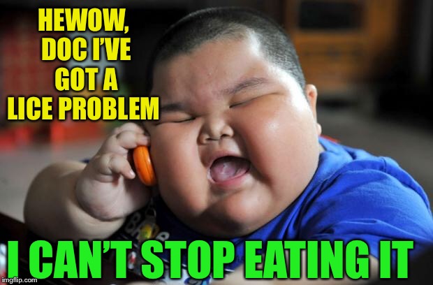 Fat Asian Kid | HEWOW, DOC I’VE GOT A LICE PROBLEM I CAN’T STOP EATING IT | image tagged in fat asian kid | made w/ Imgflip meme maker