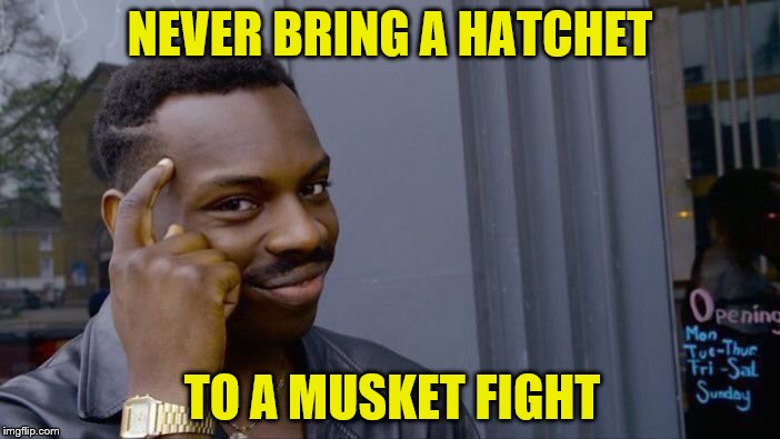 Roll Safe Think About It Meme | NEVER BRING A HATCHET TO A MUSKET FIGHT | image tagged in memes,roll safe think about it | made w/ Imgflip meme maker