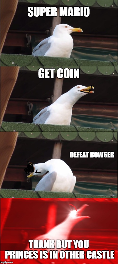 Inhaling Seagull | SUPER MARIO; GET COIN; DEFEAT BOWSER; THANK BUT YOU PRINCES IS IN OTHER CASTLE | image tagged in memes,inhaling seagull | made w/ Imgflip meme maker