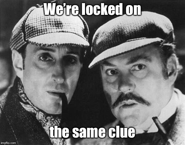 sherlock holmes | We’re locked on the same clue | image tagged in sherlock holmes | made w/ Imgflip meme maker