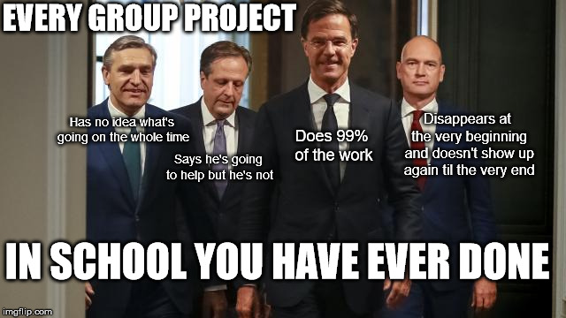 Group project Rutte 3 | EVERY GROUP PROJECT; Has no idea what's going on the whole time; Disappears at the very beginning and doesn't show up again til the very end; Does 99% of the work; Says he's going to help but he's not; IN SCHOOL YOU HAVE EVER DONE | image tagged in rutte,group projects | made w/ Imgflip meme maker