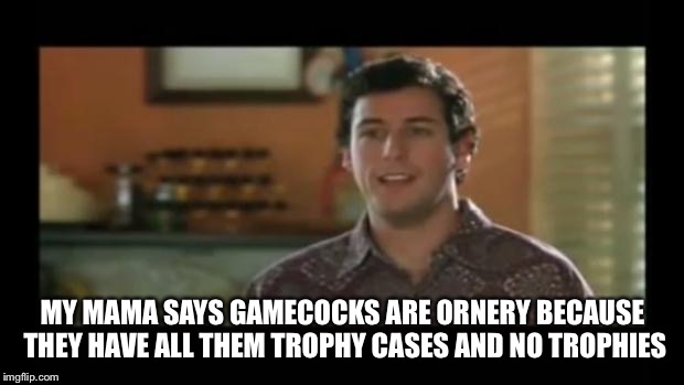 Waterboy classroom | MY MAMA SAYS GAMECOCKS ARE ORNERY BECAUSE THEY HAVE ALL THEM TROPHY CASES AND NO TROPHIES | image tagged in waterboy classroom | made w/ Imgflip meme maker