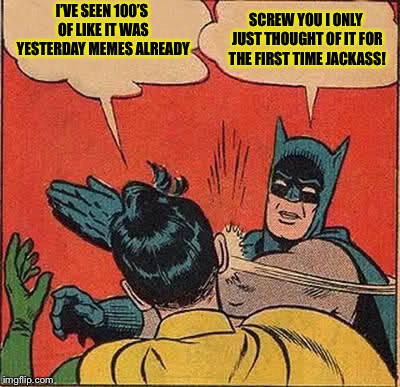 Payback | I’VE SEEN 100’S OF LIKE IT WAS YESTERDAY MEMES ALREADY; SCREW YOU I ONLY JUST THOUGHT OF IT FOR THE FIRST TIME JACKASS! | image tagged in memes,batman slapping robin,new year,2018,2019,you don't say | made w/ Imgflip meme maker