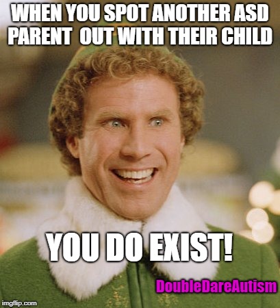 Buddy The Elf | WHEN YOU SPOT ANOTHER ASD PARENT  OUT WITH THEIR CHILD; YOU DO EXIST! DoubleDareAutism | image tagged in memes,buddy the elf | made w/ Imgflip meme maker