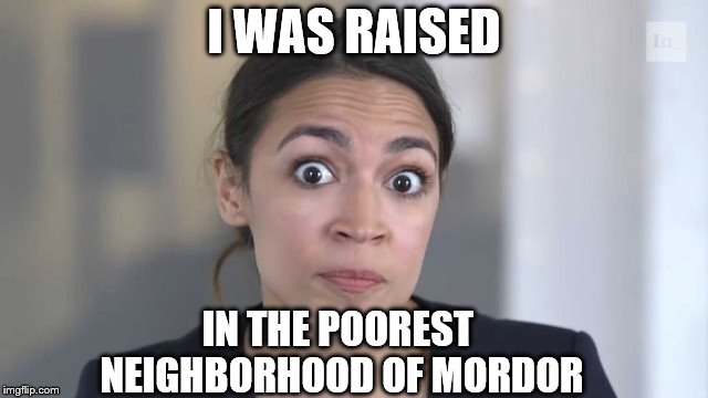 Crazy Alexandria Ocasio-Cortez | I WAS RAISED IN THE POOREST NEIGHBORHOOD OF MORDOR | image tagged in crazy alexandria ocasio-cortez | made w/ Imgflip meme maker