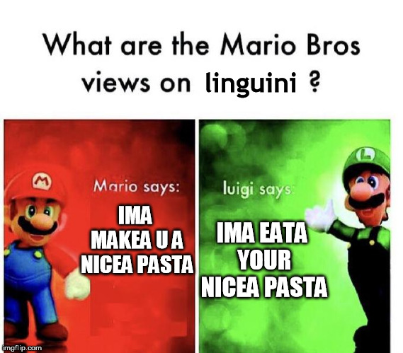 Mario Bros Views | IMA MAKEA U A NICEA PASTA IMA EATA YOUR NICEA PASTA linguini | image tagged in mario bros views | made w/ Imgflip meme maker