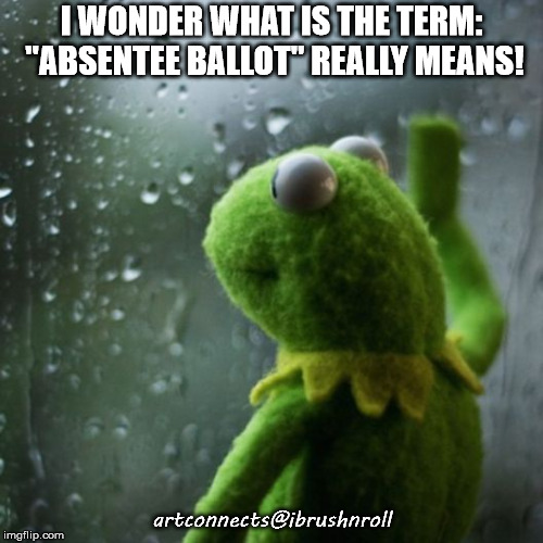 sometimes I wonder  | I WONDER WHAT IS THE TERM: "ABSENTEE BALLOT" REALLY MEANS! artconnects@ibrushnroll | image tagged in sometimes i wonder | made w/ Imgflip meme maker