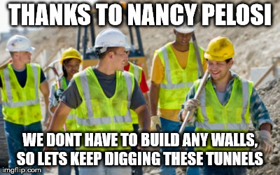 Construction worker | THANKS TO NANCY PELOSI; WE DONT HAVE TO BUILD ANY WALLS, SO LETS KEEP DIGGING THESE TUNNELS | image tagged in construction worker | made w/ Imgflip meme maker