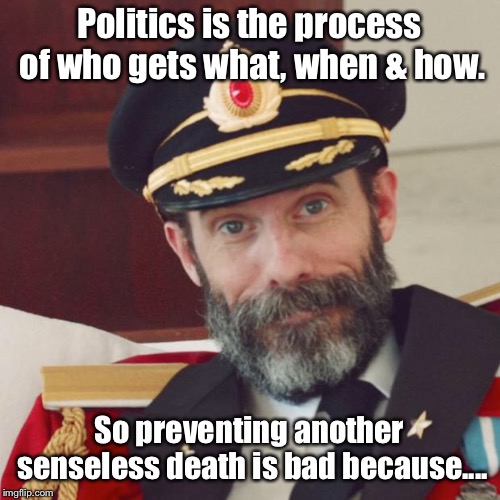 Captain Obvious | Politics is the process of who gets what, when & how. So preventing another senseless death is bad because.... | image tagged in captain obvious | made w/ Imgflip meme maker