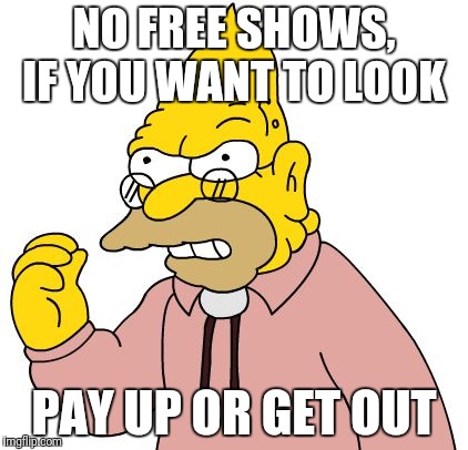 NO FREE SHOWS, IF YOU WANT TO LOOK PAY UP OR GET OUT | made w/ Imgflip meme maker