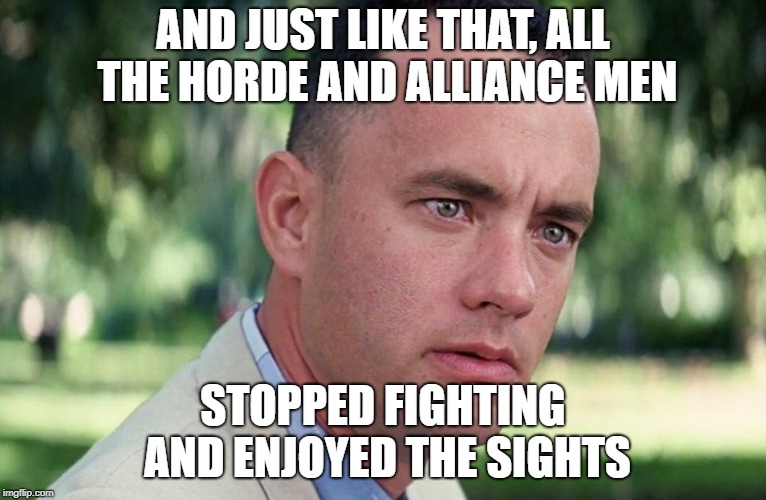 And Just Like That Meme | AND JUST LIKE THAT, ALL THE HORDE AND ALLIANCE MEN STOPPED FIGHTING AND ENJOYED THE SIGHTS | image tagged in and just like that | made w/ Imgflip meme maker